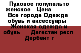 Пуховое полупальто женское › Цена ­ 9 000 - Все города Одежда, обувь и аксессуары » Женская одежда и обувь   . Дагестан респ.,Дербент г.